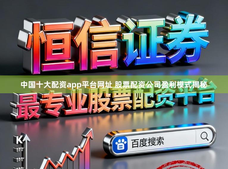 中国十大配资app平台网址 股票配资公司盈利模式揭秘
