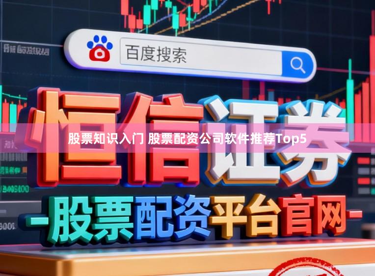 股票知识入门 股票配资公司软件推荐Top5