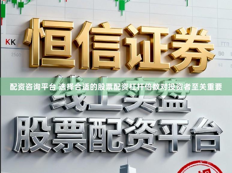 配资咨询平台 选择合适的股票配资杠杆倍数对投资者至关重要