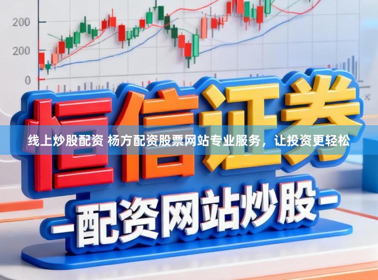 线上炒股配资 杨方配资股票网站专业服务，让投资更轻松
