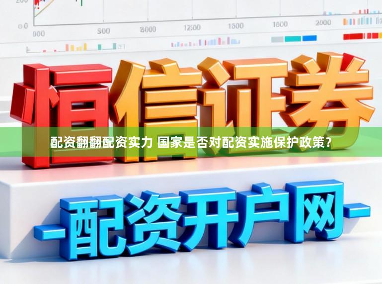 配资翻翻配资实力 国家是否对配资实施保护政策？
