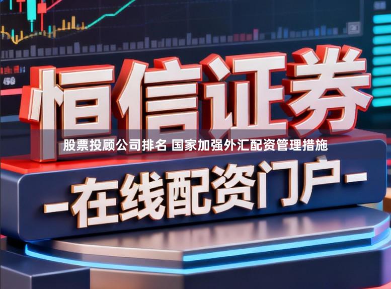 股票投顾公司排名 国家加强外汇配资管理措施