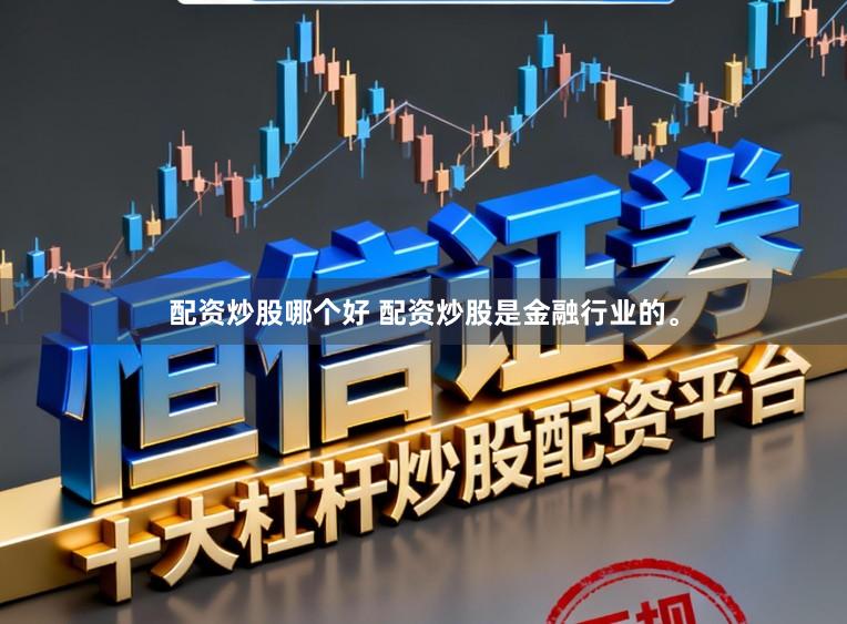 配资炒股哪个好 配资炒股是金融行业的。