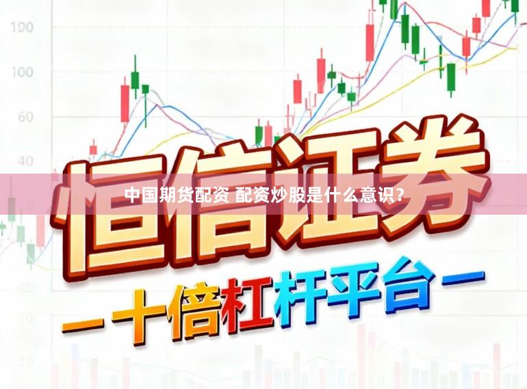 中国期货配资 配资炒股是什么意识？