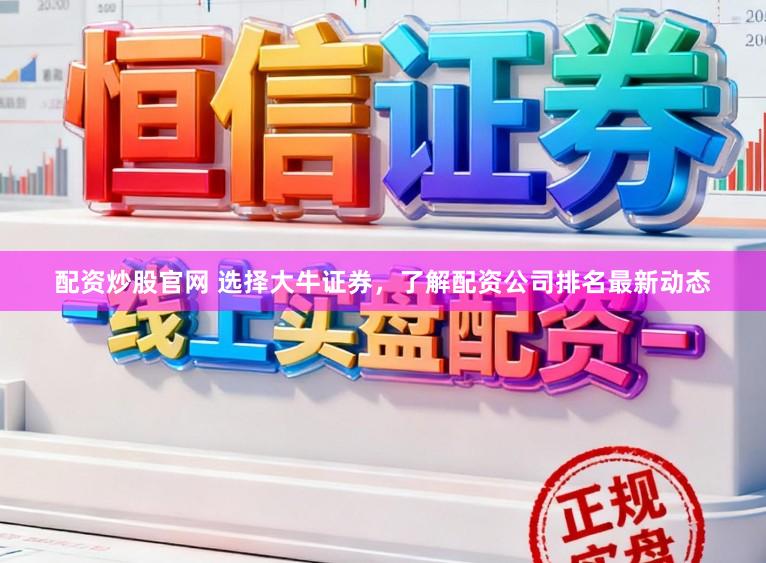 配资炒股官网 选择大牛证券，了解配资公司排名最新动态