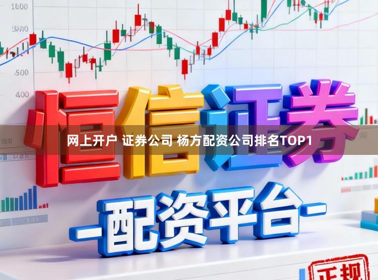 网上开户 证券公司 杨方配资公司排名TOP1
