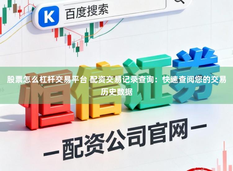 股票怎么杠杆交易平台 配资交易记录查询：快速查阅您的交易历史数据