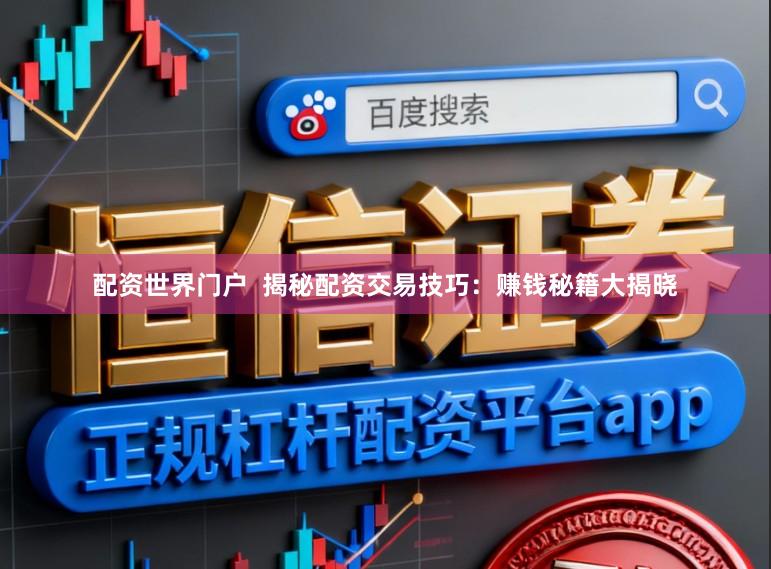 配资世界门户  揭秘配资交易技巧：赚钱秘籍大揭晓