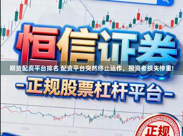 期货配资平台排名 配资平台突然终止运作，投资者损失惨重!