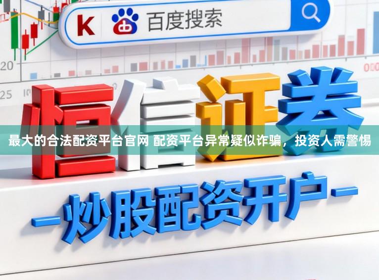 最大的合法配资平台官网 配资平台异常疑似诈骗，投资人需警惕
