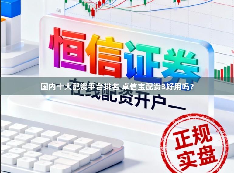 国内十大配资平台排名 卓信宝配资3好用吗？