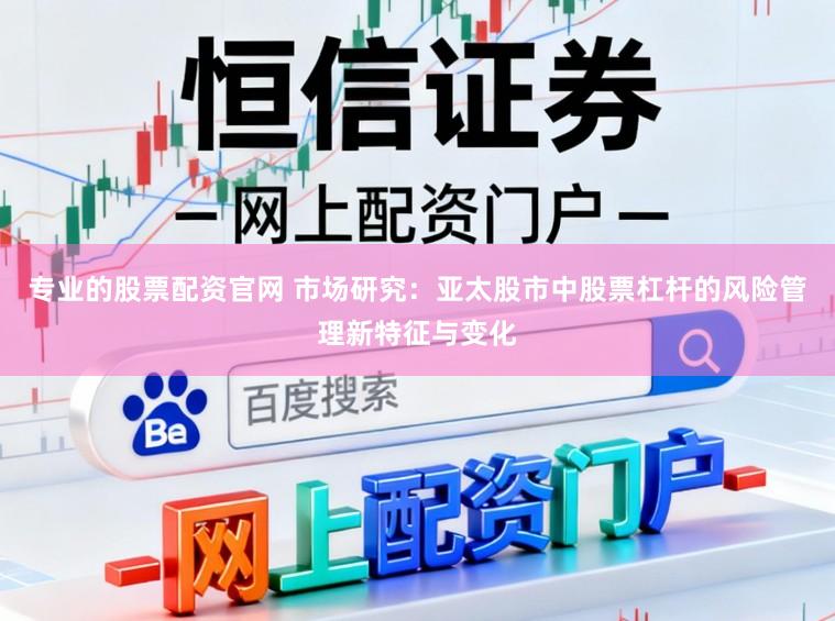 专业的股票配资官网 市场研究：亚太股市中股票杠杆的风险管理新特征与变化