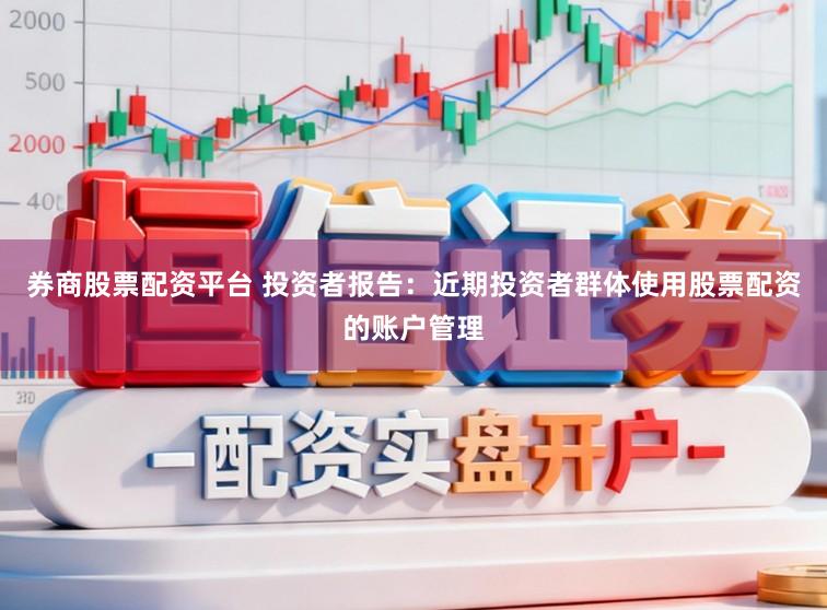 券商股票配资平台 投资者报告：近期投资者群体使用股票配资的账户管理