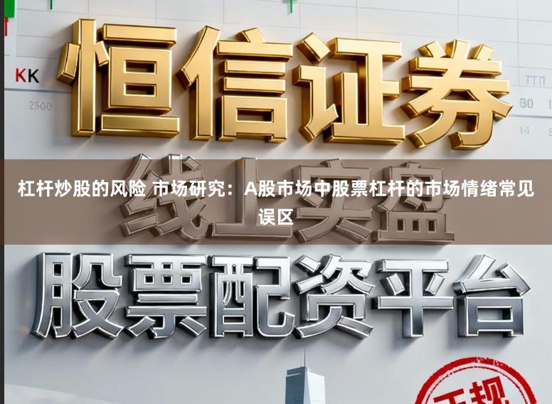 杠杆炒股的风险 市场研究：A股市场中股票杠杆的市场情绪常见误区