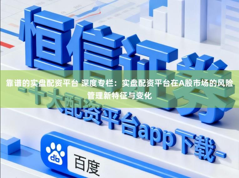 靠谱的实盘配资平台 深度专栏：实盘配资平台在A股市场的风险管理新特征与变化