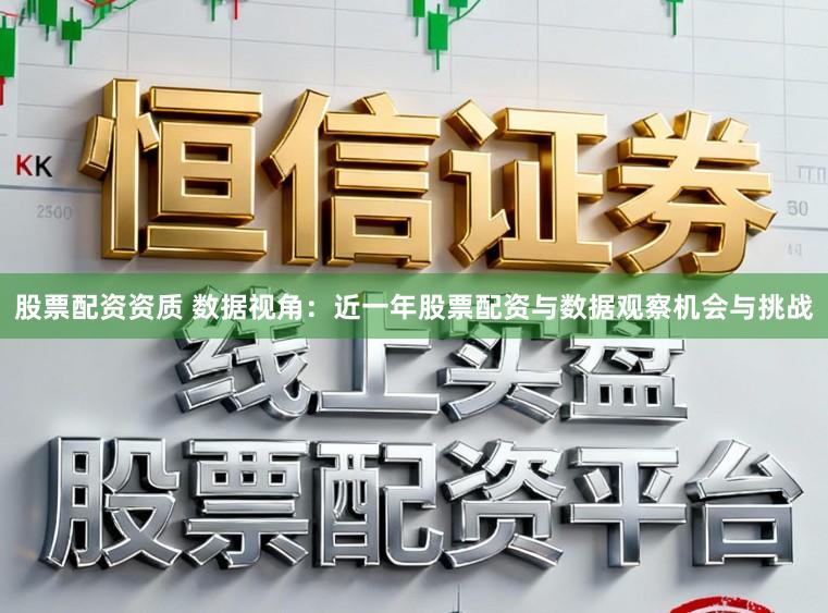 股票配资资质 数据视角：近一年股票配资与数据观察机会与挑战