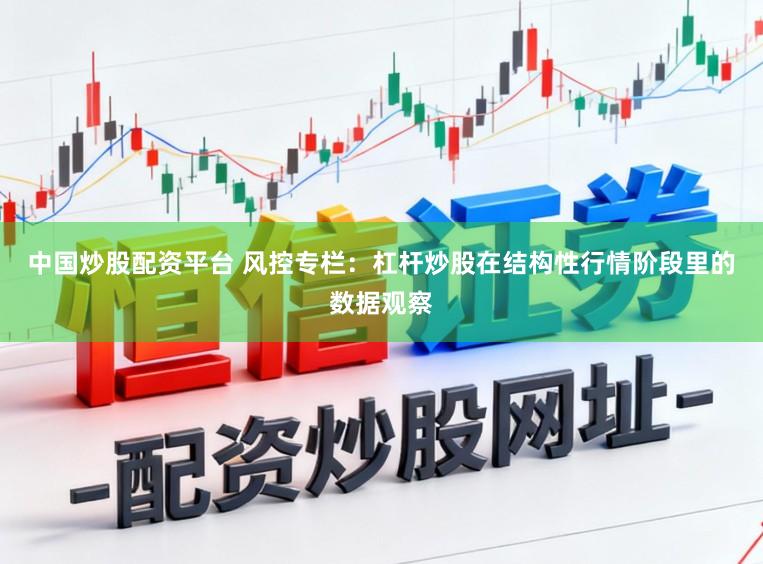 中国炒股配资平台 风控专栏：杠杆炒股在结构性行情阶段里的数据观察
