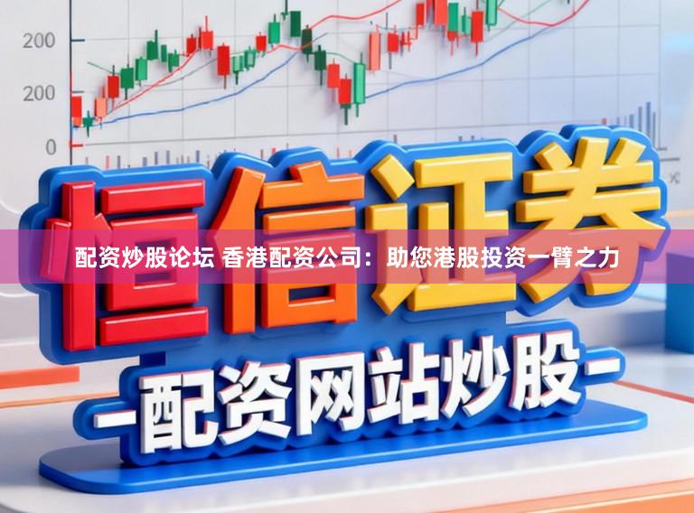 配资炒股论坛 香港配资公司：助您港股投资一臂之力