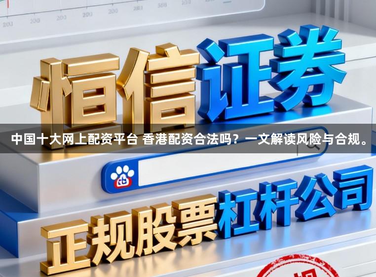 中国十大网上配资平台 香港配资合法吗？一文解读风险与合规。