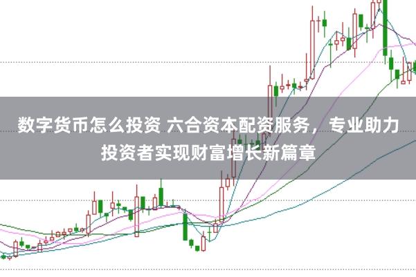 数字货币怎么投资 六合资本配资服务，专业助力投资者实现财富增长新篇章