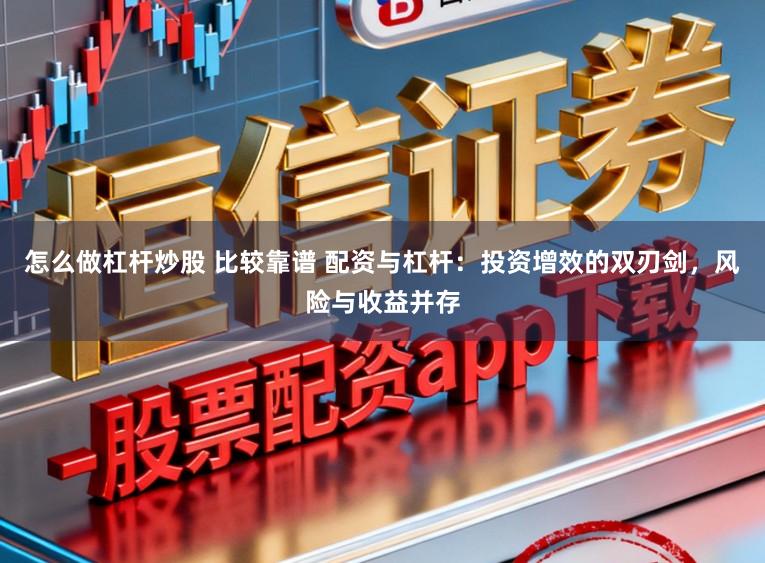 怎么做杠杆炒股 比较靠谱 配资与杠杆：投资增效的双刃剑，风险与收益并存