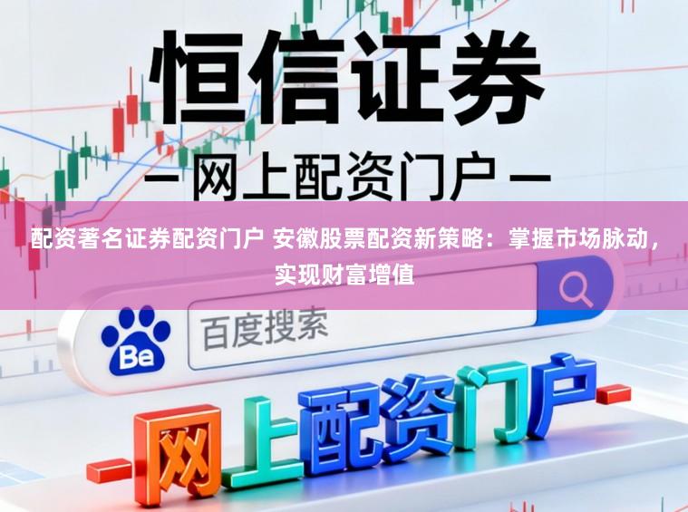 配资著名证券配资门户 安徽股票配资新策略：掌握市场脉动，实现财富增值