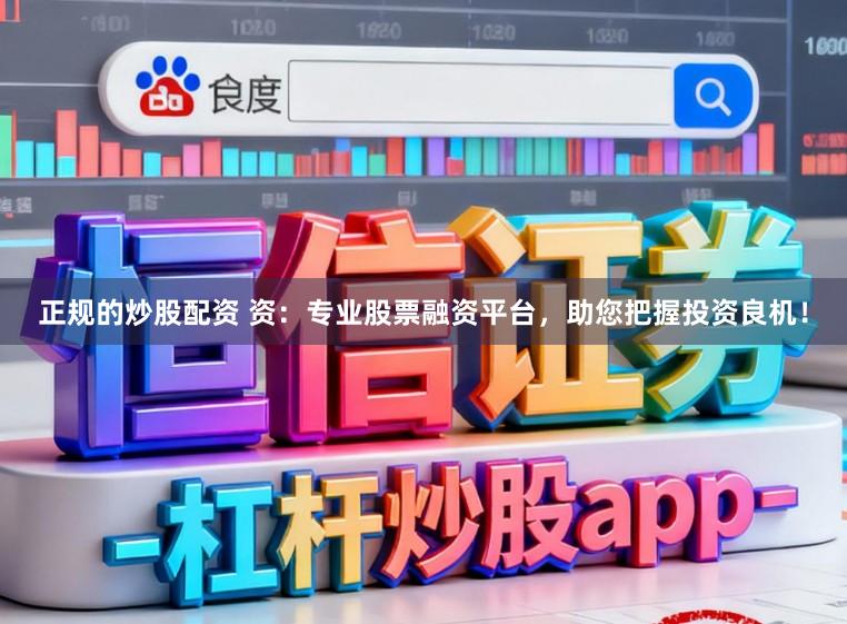 正规的炒股配资 资：专业股票融资平台，助您把握投资良机！