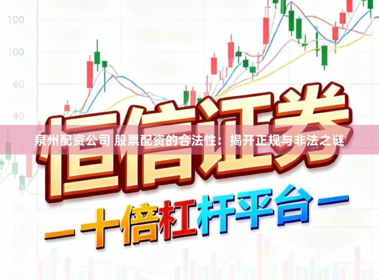 泉州配资公司 股票配资的合法性：揭开正规与非法之谜