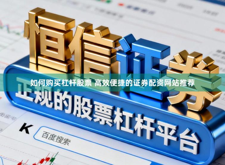 如何购买杠杆股票 高效便捷的证券配资网站推荐