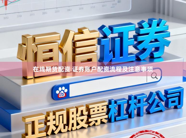 在线期货配资 证券账户配资流程及注意事项