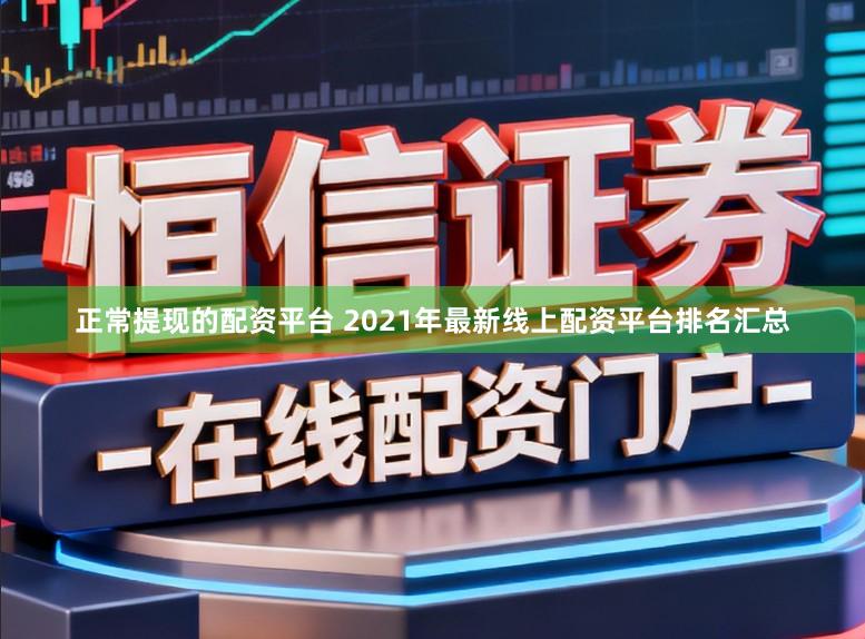 正常提现的配资平台 2021年最新线上配资平台排名汇总