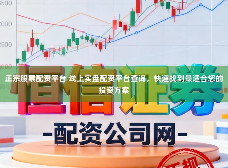 正宗股票配资平台 线上实盘配资平台查询，快速找到最适合您的投资方案