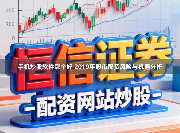 手机炒股软件哪个好 2019年股市配资风险与机遇分析