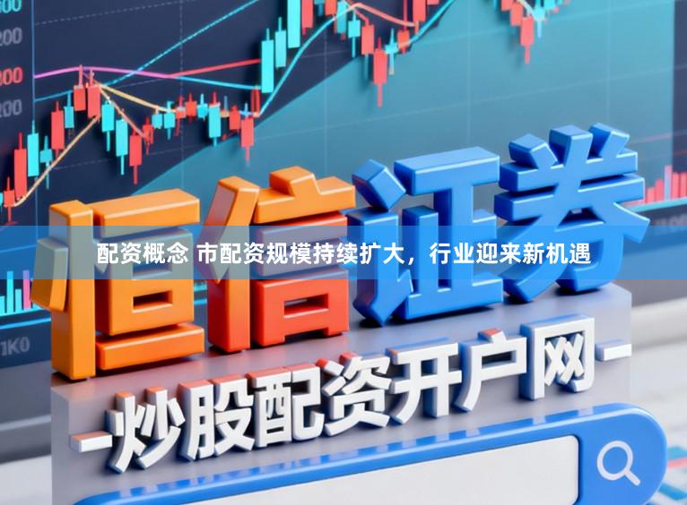 配资概念 市配资规模持续扩大，行业迎来新机遇