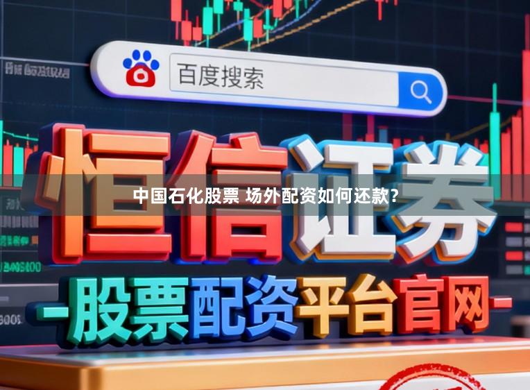 中国石化股票 场外配资如何还款？