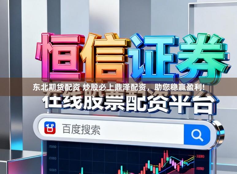 东北期货配资 炒股必上鼎泽配资，助您稳赢盈利!