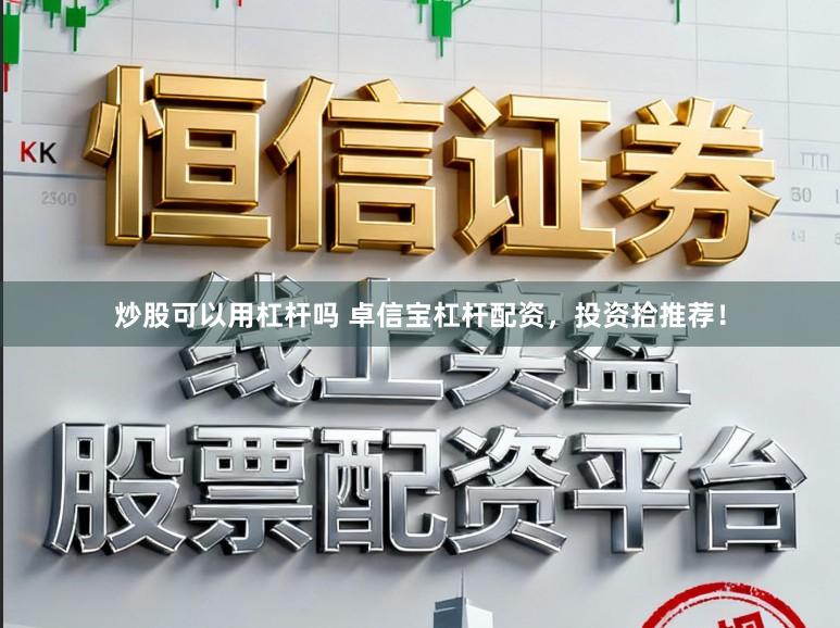 炒股可以用杠杆吗 卓信宝杠杆配资，投资拾推荐！