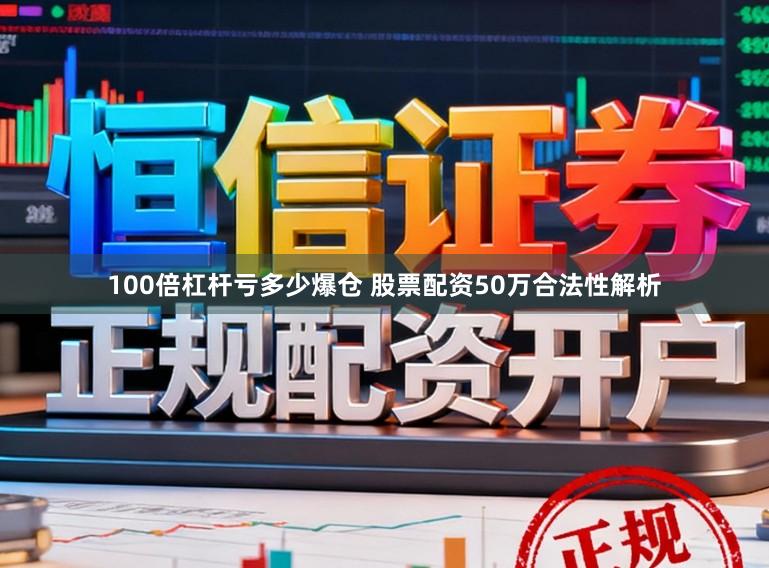 100倍杠杆亏多少爆仓 股票配资50万合法性解析