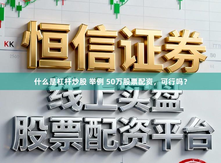 什么是杠杆炒股 举例 50万股票配资，可行吗？