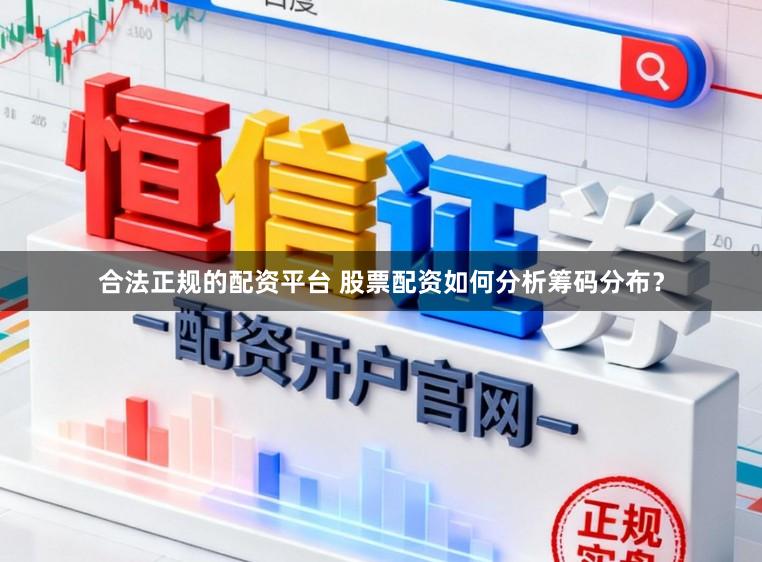 合法正规的配资平台 股票配资如何分析筹码分布？