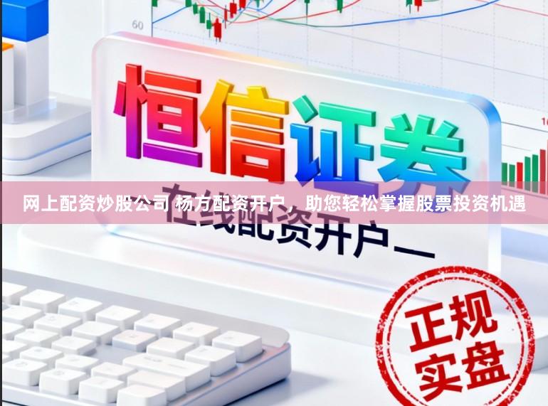 网上配资炒股公司 杨方配资开户，助您轻松掌握股票投资机遇