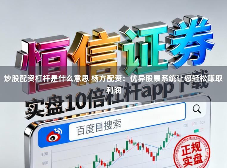 炒股配资杠杆是什么意思 杨方配资：优异股票系统让您轻松赚取利润