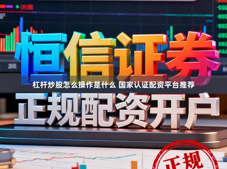 杠杆炒股怎么操作是什么 国家认证配资平台推荐