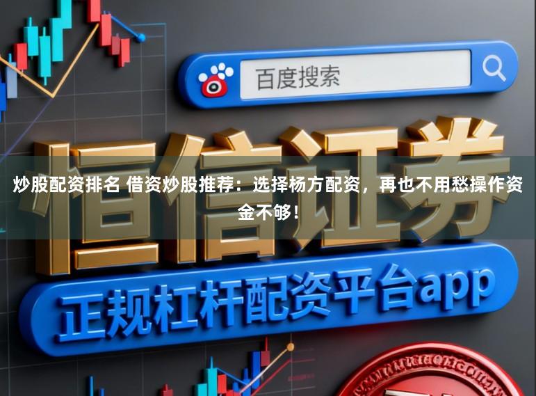 炒股配资排名 借资炒股推荐：选择杨方配资，再也不用愁操作资金不够！