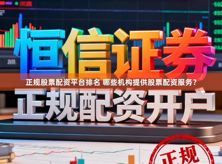 正规股票配资平台排名 哪些机构提供股票配资服务？