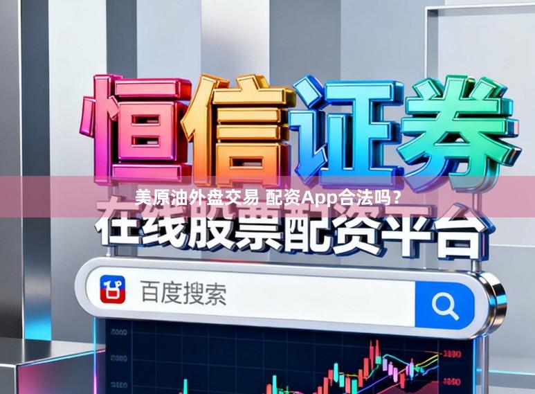 美原油外盘交易 配资App合法吗？