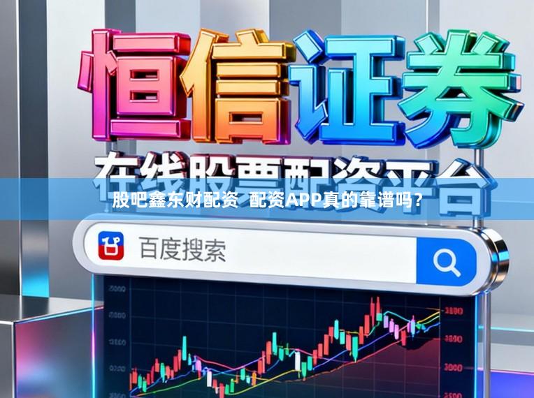 股吧鑫东财配资  配资APP真的靠谱吗？
