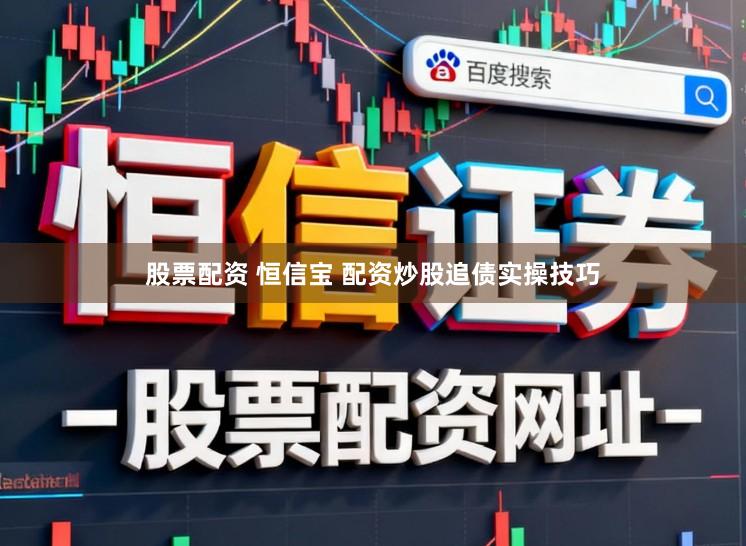 股票配资 恒信宝 配资炒股追债实操技巧