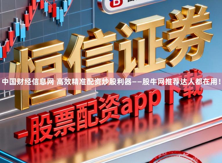 中国财经信息网 高效精准配资炒股利器——股牛网推荐达人都在用！