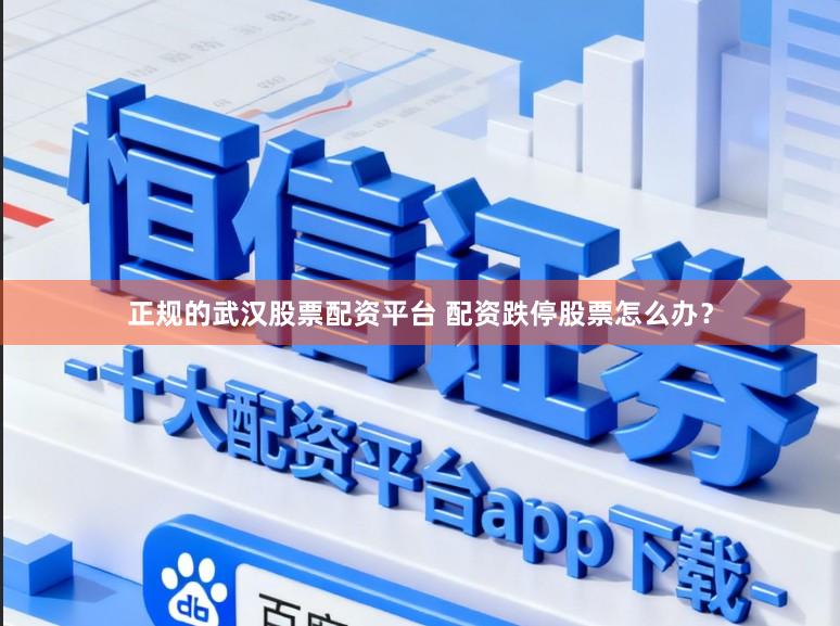 正规的武汉股票配资平台 配资跌停股票怎么办？